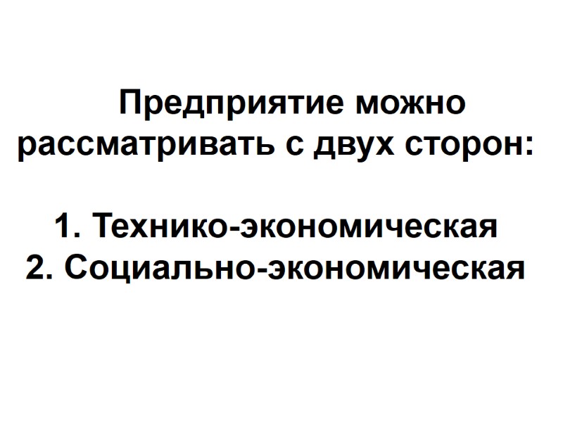 Предприятие можно рассматривать с двух сторон:  1. Технико-экономическая 2. Социально-экономическая
